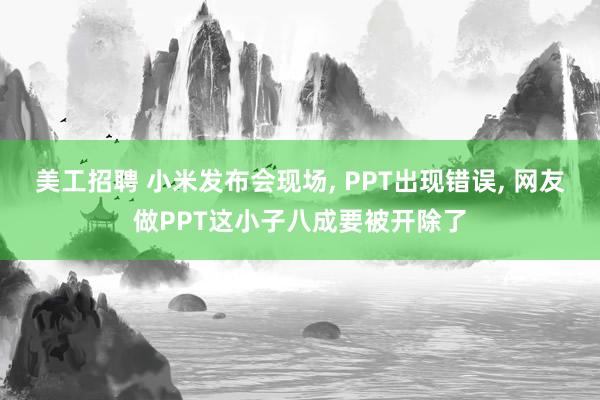 美工招聘 小米发布会现场, PPT出现错误, 网友做PPT这小子八成要被开除了